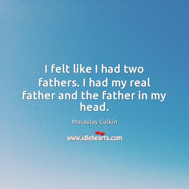 I felt like I had two fathers. I had my real father and the father in my head. Macaulay Culkin Picture Quote