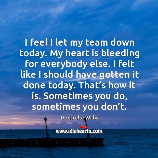 I felt like I should have gotten it done today. That’s how it is. Sometimes you do, sometimes you don’t. Dontrelle Willis Picture Quote