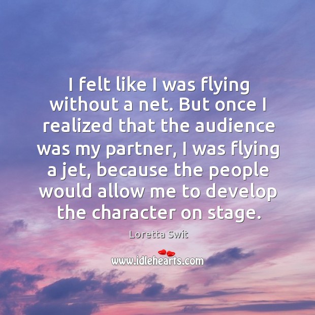 I felt like I was flying without a net. But once I realized that the audience was my partner Loretta Swit Picture Quote