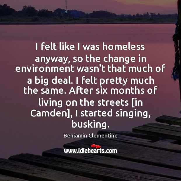 I felt like I was homeless anyway, so the change in environment Benjamin Clementine Picture Quote