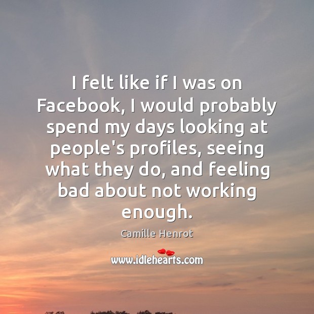 I felt like if I was on Facebook, I would probably spend Camille Henrot Picture Quote
