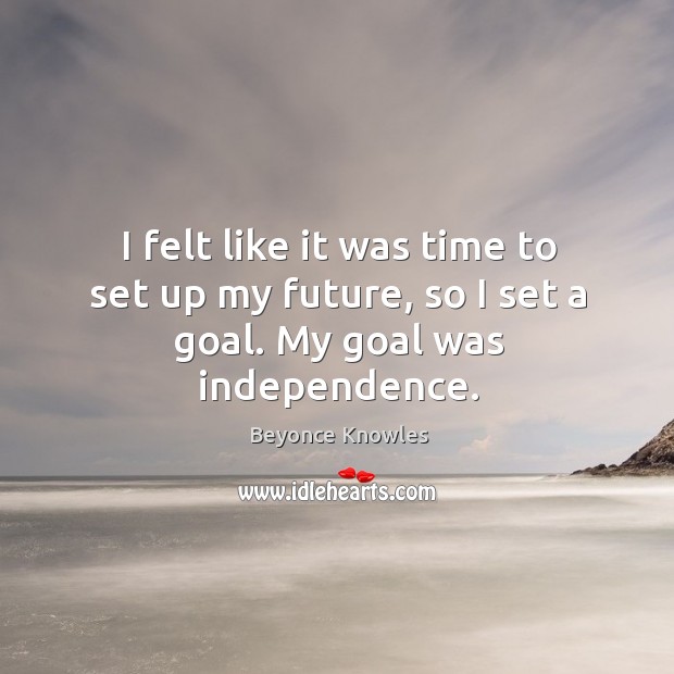 I felt like it was time to set up my future, so I set a goal. My goal was independence. Image