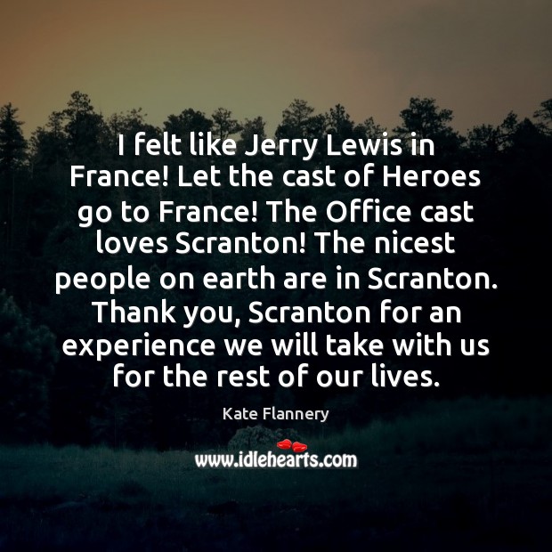 I felt like Jerry Lewis in France! Let the cast of Heroes Kate Flannery Picture Quote