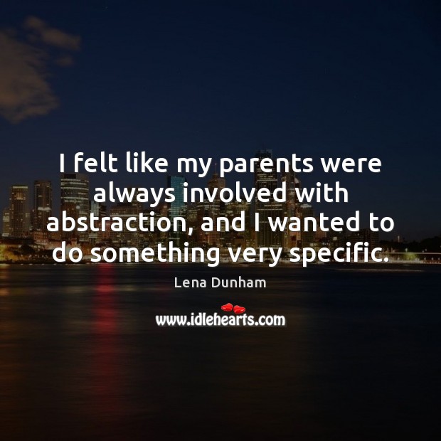 I felt like my parents were always involved with abstraction, and I Lena Dunham Picture Quote