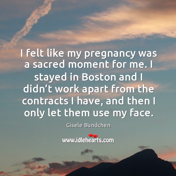 I felt like my pregnancy was a sacred moment for me. Gisele Bundchen Picture Quote