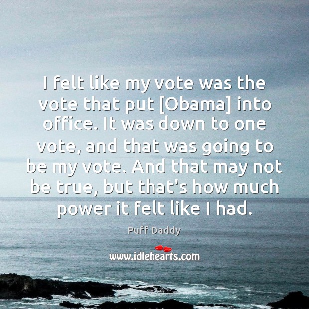 I felt like my vote was the vote that put [Obama] into Puff Daddy Picture Quote