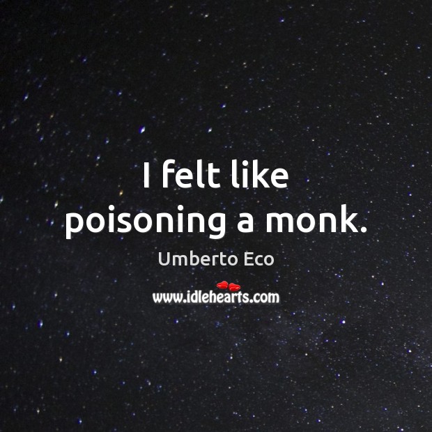I felt like poisoning a monk. Umberto Eco Picture Quote