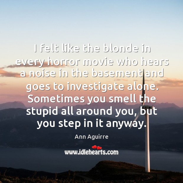 I felt like the blonde in every horror movie who hears a Ann Aguirre Picture Quote