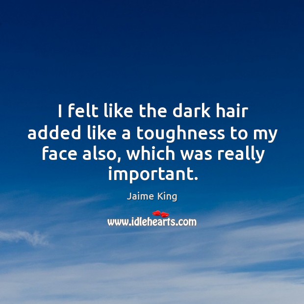 I felt like the dark hair added like a toughness to my face also, which was really important. Jaime King Picture Quote