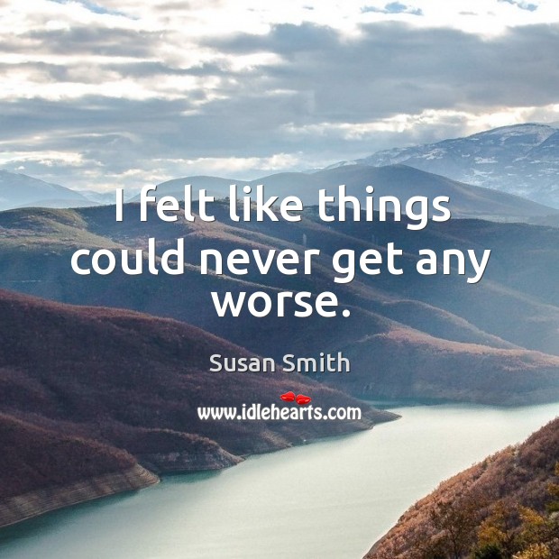 I felt like things could never get any worse. Susan Smith Picture Quote
