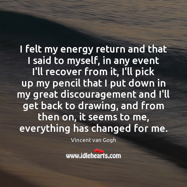 I felt my energy return and that I said to myself, in Vincent van Gogh Picture Quote