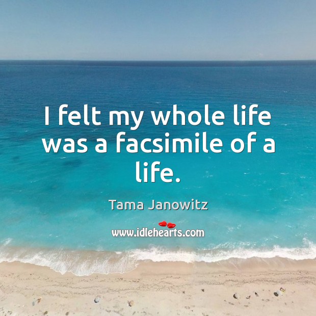 I felt my whole life was a facsimile of a life. Tama Janowitz Picture Quote