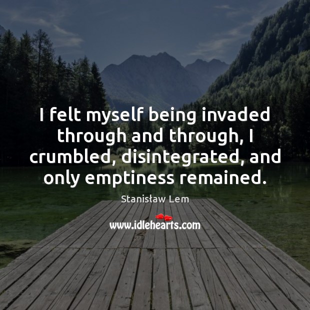 I felt myself being invaded through and through, I crumbled, disintegrated, and Stanisław Lem Picture Quote