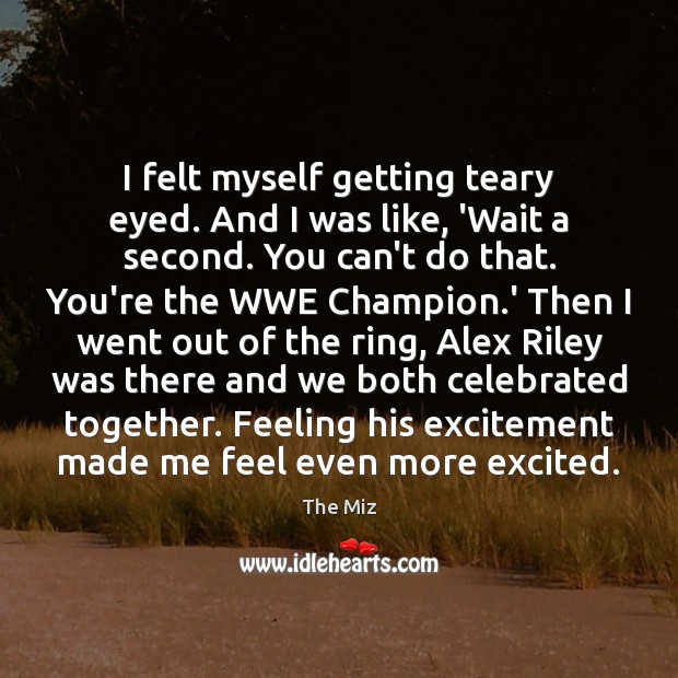 I felt myself getting teary eyed. And I was like, ‘Wait a The Miz Picture Quote