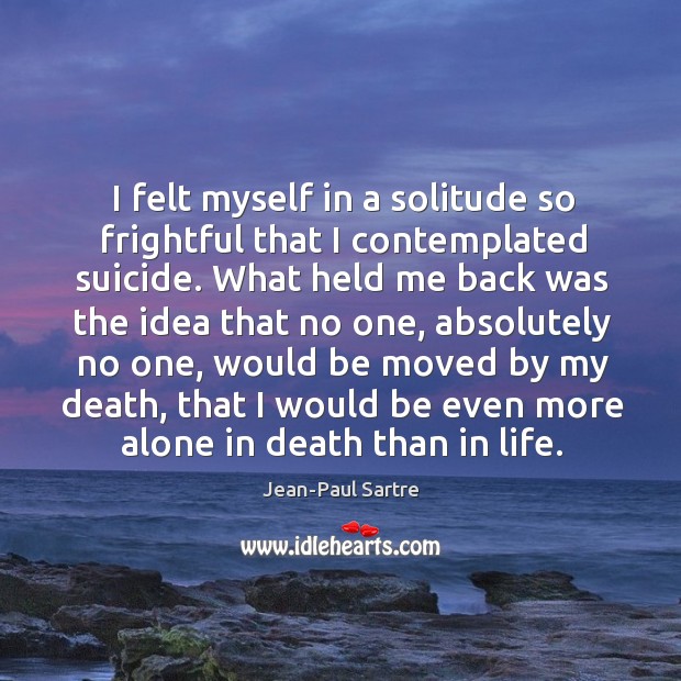 I felt myself in a solitude so frightful that I contemplated suicide. Jean-Paul Sartre Picture Quote