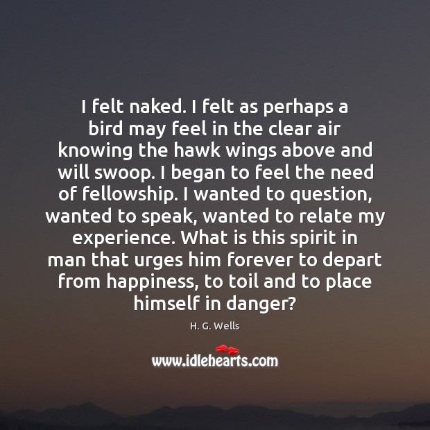 I felt naked. I felt as perhaps a bird may feel in H. G. Wells Picture Quote