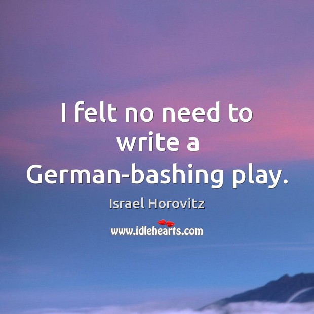 I felt no need to write a German-bashing play. Israel Horovitz Picture Quote
