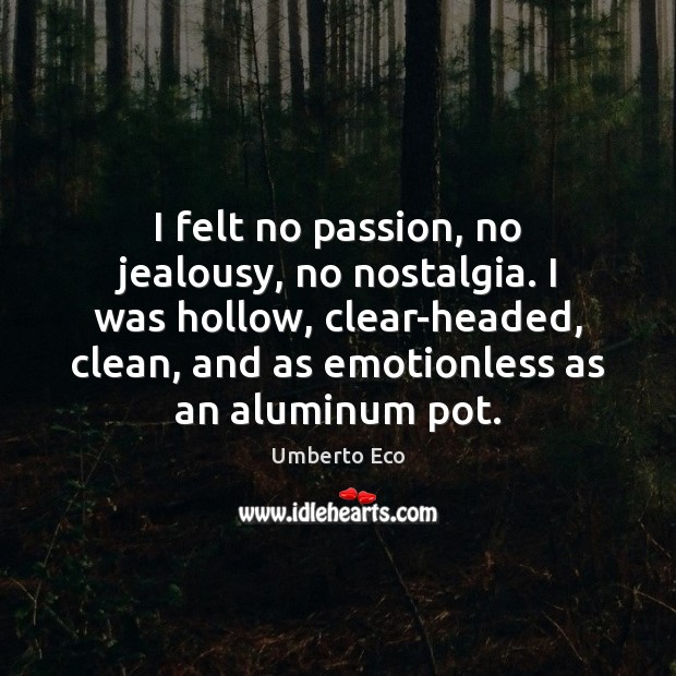 I felt no passion, no jealousy, no nostalgia. I was hollow, clear-headed, Umberto Eco Picture Quote