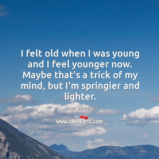 I felt old when I was young and I feel younger now. Jane Siberry Picture Quote