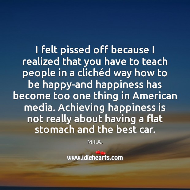 I felt pissed off because I realized that you have to teach M.I.A. Picture Quote