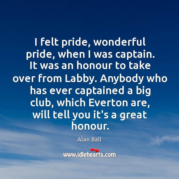 I felt pride, wonderful pride, when I was captain. It was an Alan Ball Picture Quote