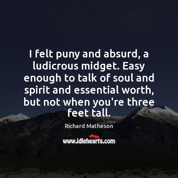 I felt puny and absurd, a ludicrous midget. Easy enough to talk Worth Quotes Image