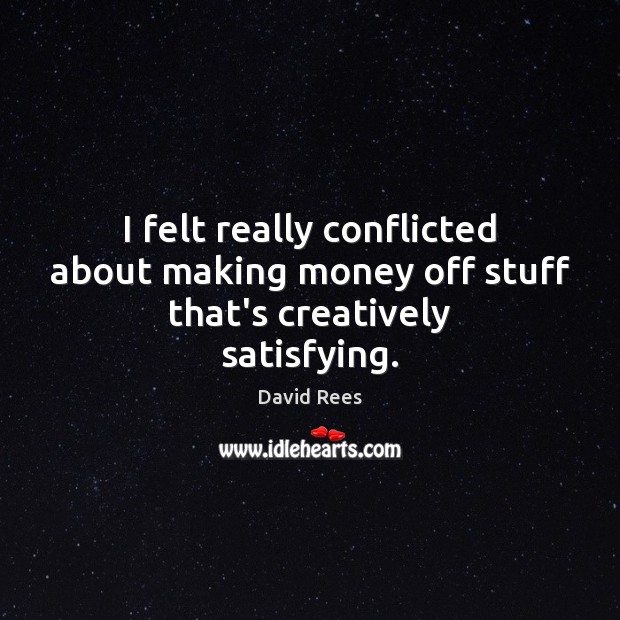 I felt really conflicted about making money off stuff that’s creatively satisfying. David Rees Picture Quote