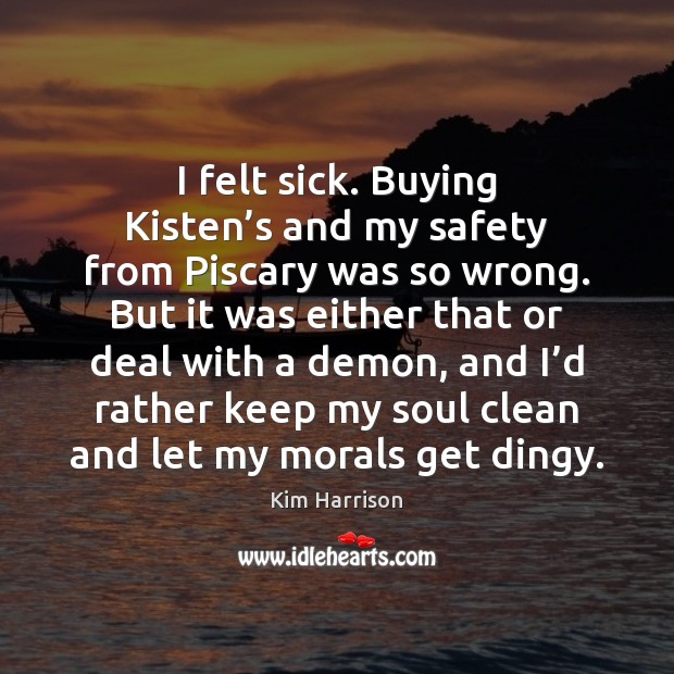 I felt sick. Buying Kisten’s and my safety from Piscary was Kim Harrison Picture Quote