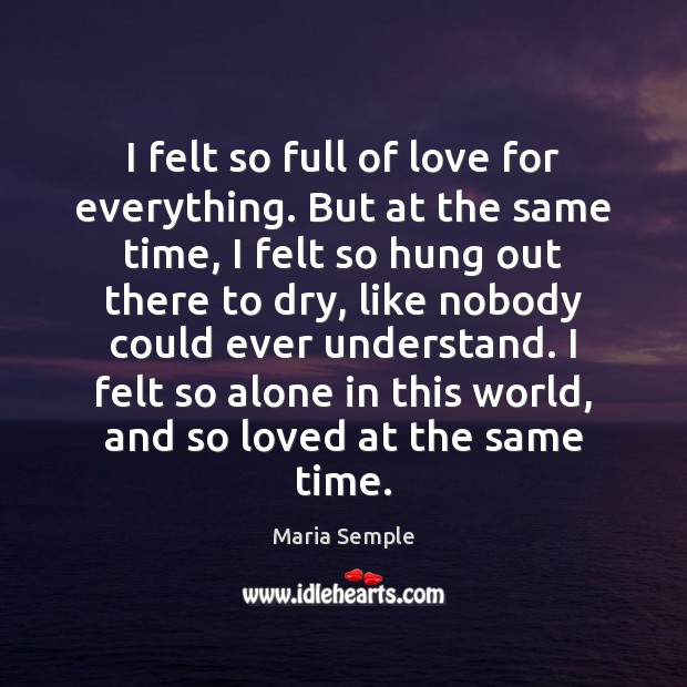 I felt so full of love for everything. But at the same Maria Semple Picture Quote