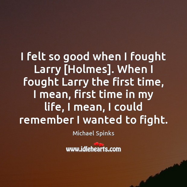 I felt so good when I fought Larry [Holmes]. When I fought Image