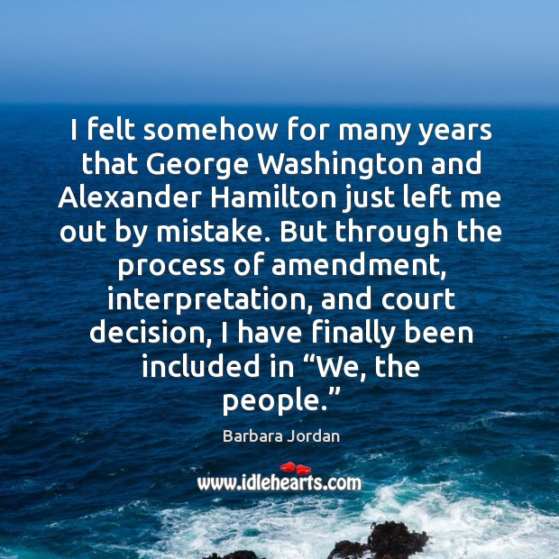 I felt somehow for many years that george washington and alexander hamilton Barbara Jordan Picture Quote