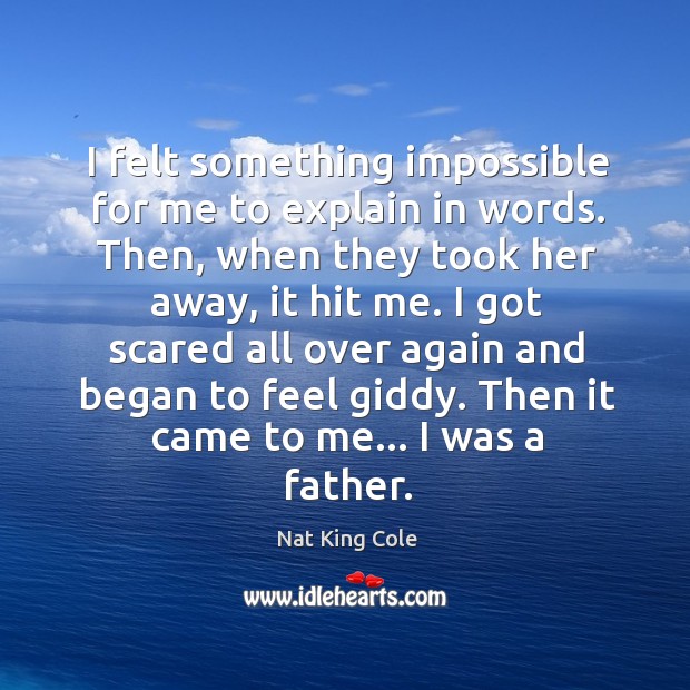 I felt something impossible for me to explain in words. Then, when Nat King Cole Picture Quote