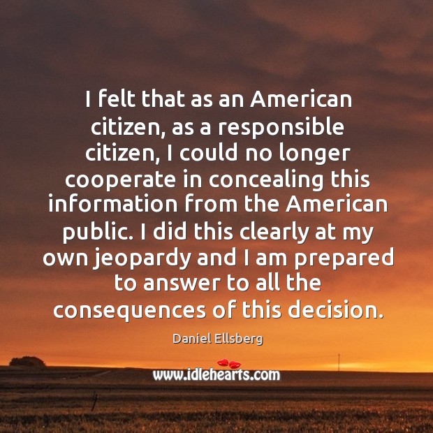 I felt that as an American citizen, as a responsible citizen, I Daniel Ellsberg Picture Quote