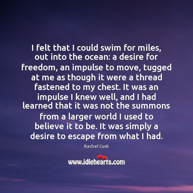 I felt that I could swim for miles, out into the ocean: Rachel Cusk Picture Quote