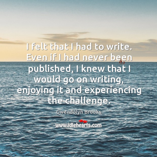 I felt that I had to write. Even if I had never been published Challenge Quotes Image