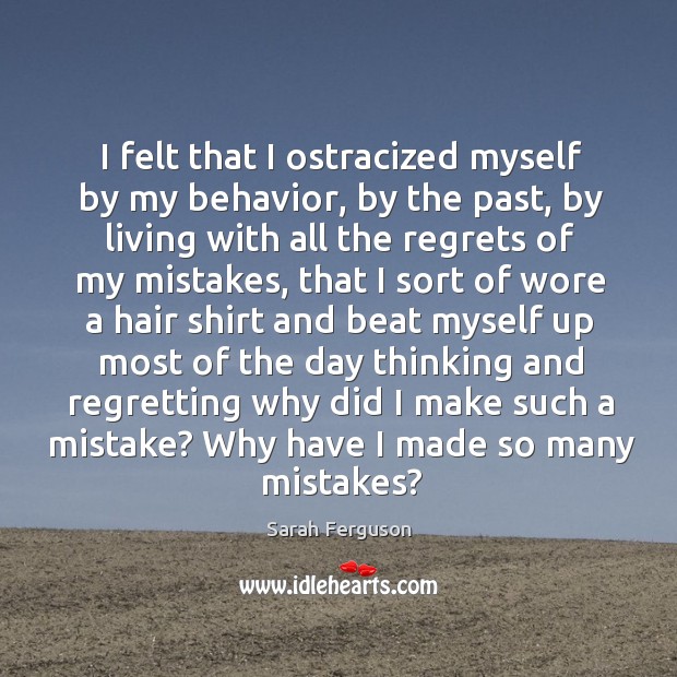 I felt that I ostracized myself by my behavior, by the past Sarah Ferguson Picture Quote