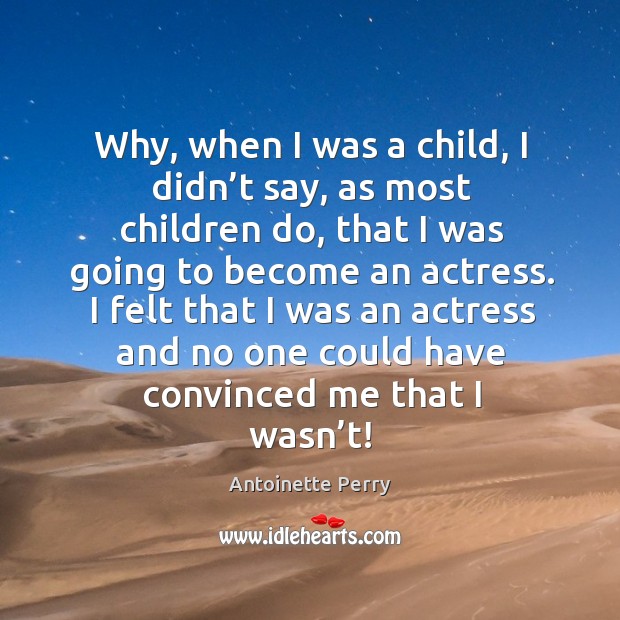 I felt that I was an actress and no one could have convinced me that I wasn’t! Antoinette Perry Picture Quote