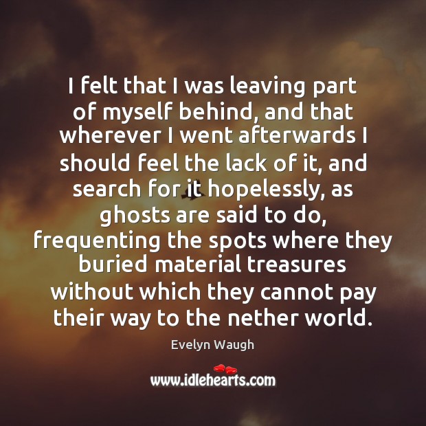 I felt that I was leaving part of myself behind, and that Evelyn Waugh Picture Quote