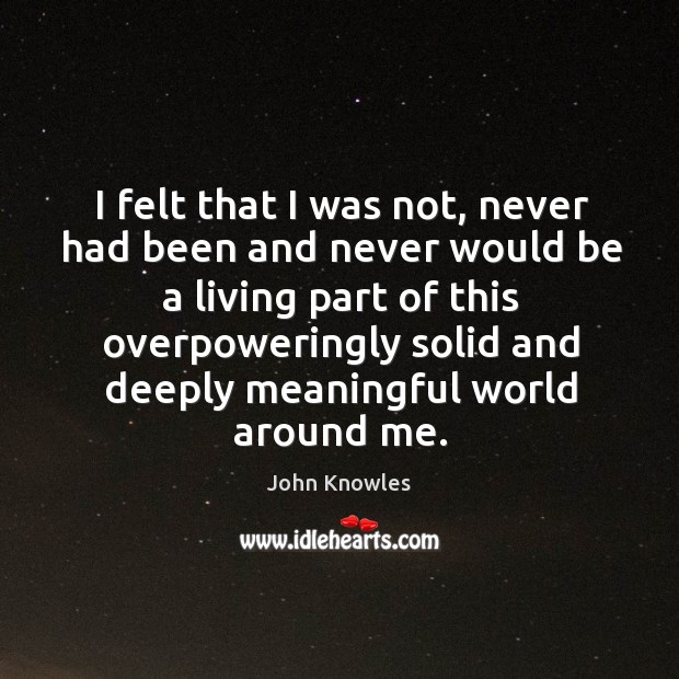 I felt that I was not, never had been and never would John Knowles Picture Quote