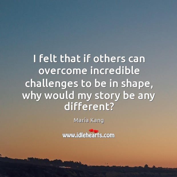 I felt that if others can overcome incredible challenges to be in Image