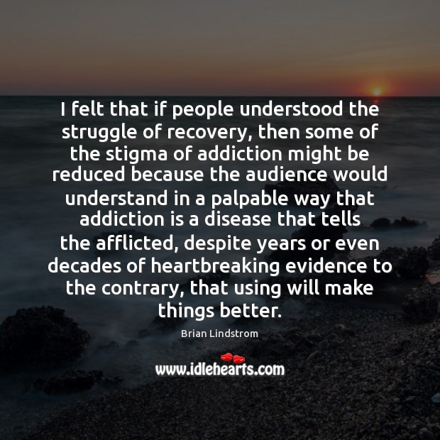 I felt that if people understood the struggle of recovery, then some Addiction Quotes Image
