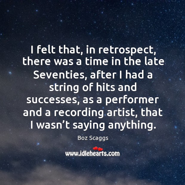 I felt that, in retrospect, there was a time in the late seventies, after I had a Boz Scaggs Picture Quote