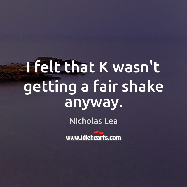 I felt that K wasn’t getting a fair shake anyway. Nicholas Lea Picture Quote