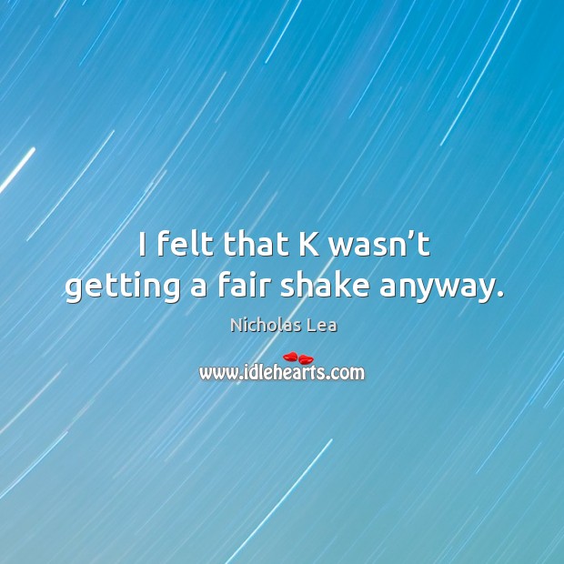 I felt that k wasn’t getting a fair shake anyway. Nicholas Lea Picture Quote