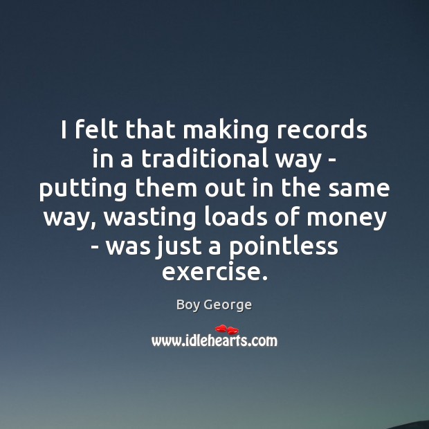 I felt that making records in a traditional way – putting them Exercise Quotes Image