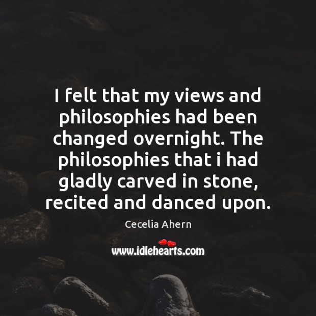 I felt that my views and philosophies had been changed overnight. The Cecelia Ahern Picture Quote