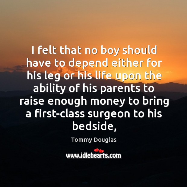 I felt that no boy should have to depend either for his Tommy Douglas Picture Quote
