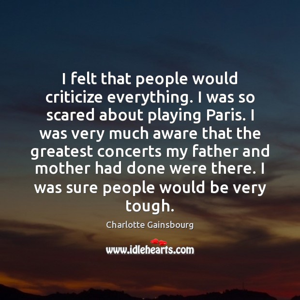 I felt that people would criticize everything. I was so scared about Criticize Quotes Image