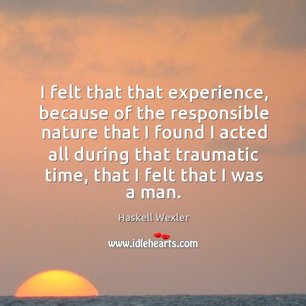 I felt that that experience, because of the responsible nature that I Haskell Wexler Picture Quote