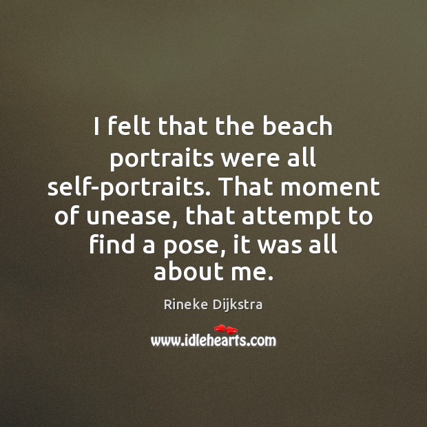 I felt that the beach portraits were all self-portraits. That moment of Rineke Dijkstra Picture Quote